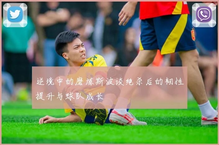 逆境中的磨炼斯波谈绝杀后的韧性提升与球队成长