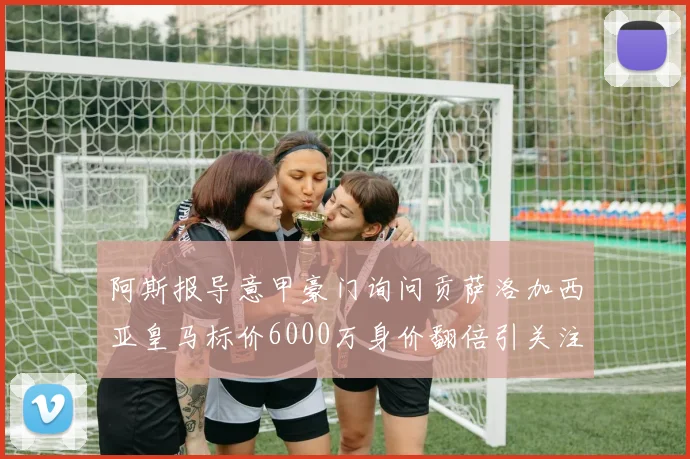阿斯报导意甲豪门询问贡萨洛加西亚皇马标价6000万身价翻倍引关注