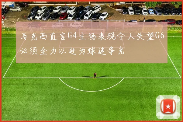 马克西直言G4主场表现令人失望G6必须全力以赴为球迷争光