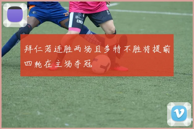 拜仁若连胜两场且多特不胜将提前四轮在主场夺冠